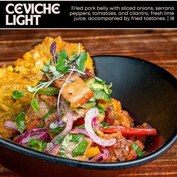 Ceviche Light: Fried pork belly with onions, serrano peppers, tomatoes, cilantro, and lime juice, with tostones.