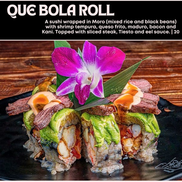 Que Bola Roll sushi with shrimp tempura, queso frito, maduro, bacon, kani, sliced steak, and sauces.